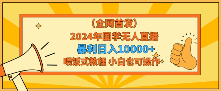 全网首发2024年国学无人直播暴力日入1w，加喂饭式教程，小白也可操作-副业库