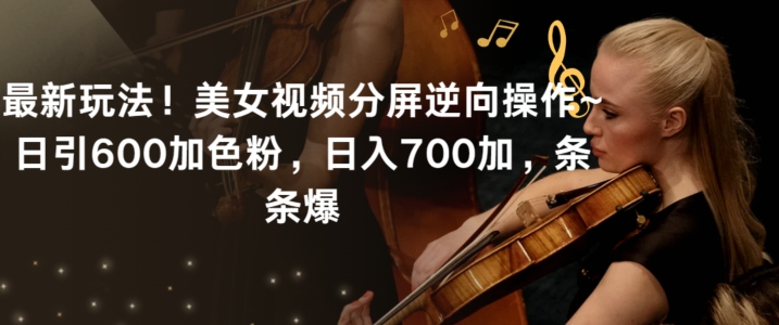 最新玩法！美女视频分屏逆向操作~日引600加色粉，日入700加，条条爆-副业库