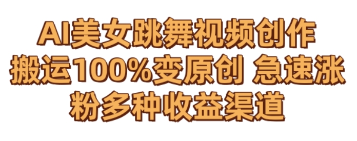 AI美女跳舞视频0成本创作，骚操作搬运，100%变原创，急速涨粉，多种收益渠道-副业库