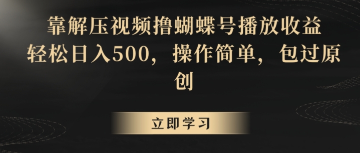 靠解压视频撸蝴蝶号播放收益，轻松日入500，操作简单，包过原创-副业库