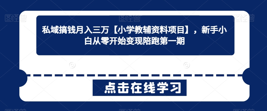 私域搞钱月入三万【小学教辅资料项目】，新手小白从零开始变现陪跑第一期-副业库