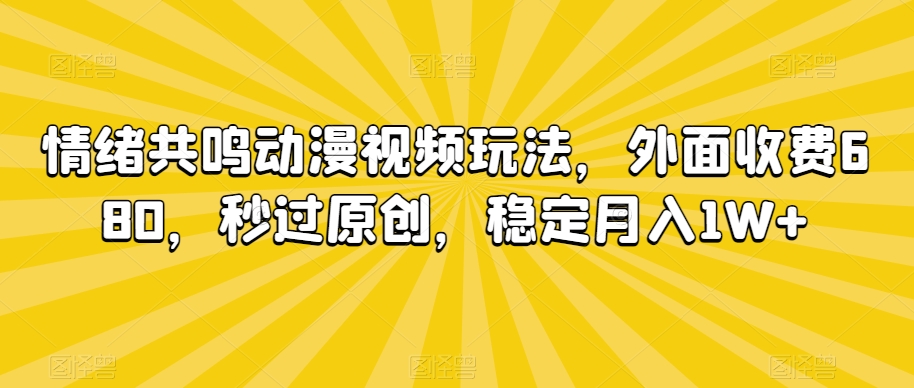 情绪共鸣动漫视频玩法，外面收费680，秒过原创，稳定月入1W+-副业库