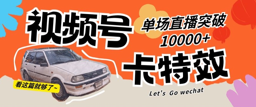 视频号技术卡特效，学会直播单场爆10000+-副业库