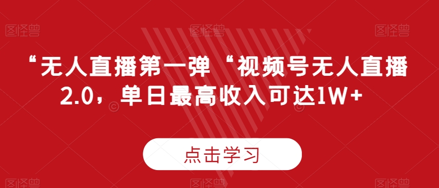 “无人直播第一弹“视频号无人直播2.0，单日最高收入可达1W+-副业库