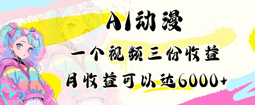 AI动漫教程做一个视频三份收益当月可产出6000多的收益小白可操作-副业库