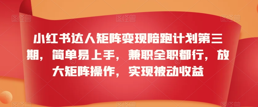 小红书达人矩阵变现陪跑计划第三期，简单易上手，兼职全职都行，放大矩阵操作，实现被动收益-副业库