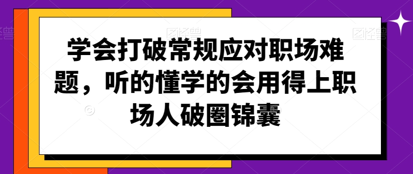 学会打破常规应对职场难题，听的懂学的会用得上职场人破圏锦囊-副业库