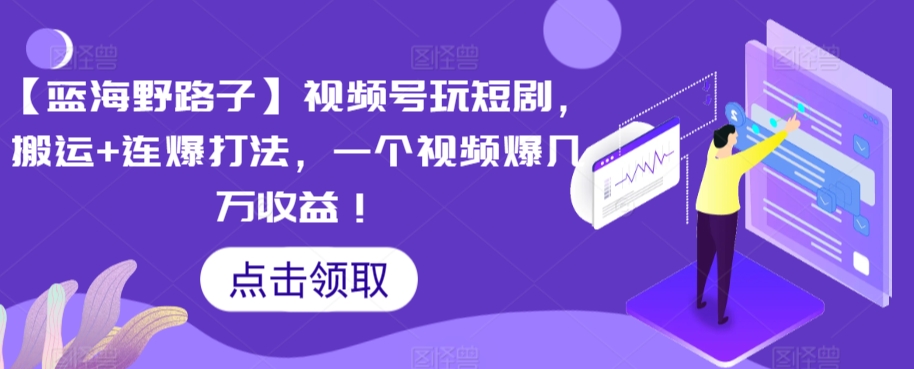 【蓝海野路子】视频号玩短剧，搬运+连爆打法，一个视频爆几万收益-副业库