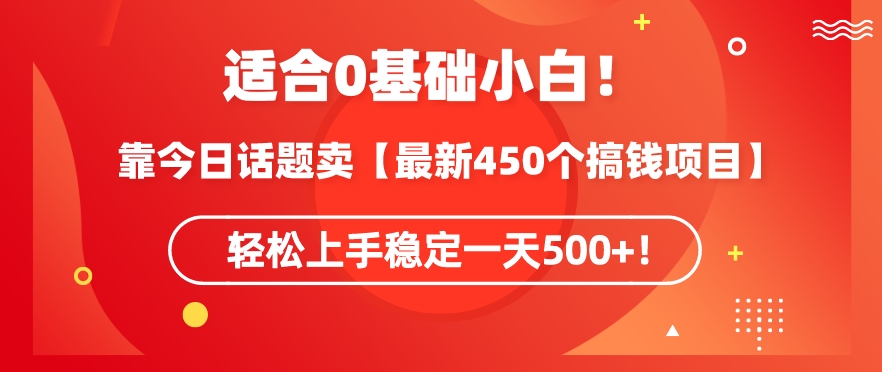 靠今日话题玩法卖【最新450个搞钱玩法合集】，轻松上手稳定一天500+-副业库