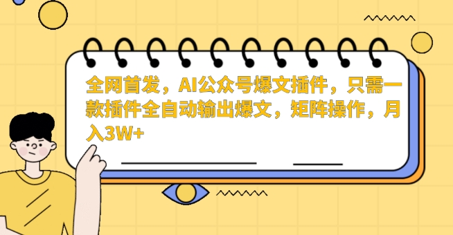 全网首发，AI公众号爆文插件，只需一款插件全自动输出爆文，矩阵操作，月入3W+-副业库