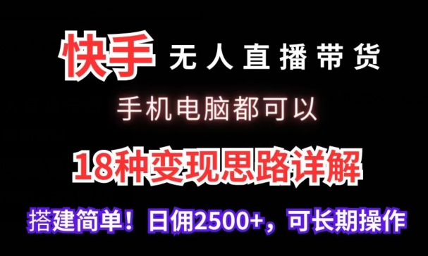 快手无人直播带货，手机电脑都可以，18种变现思路详解，搭建简单日佣2500+-副业库