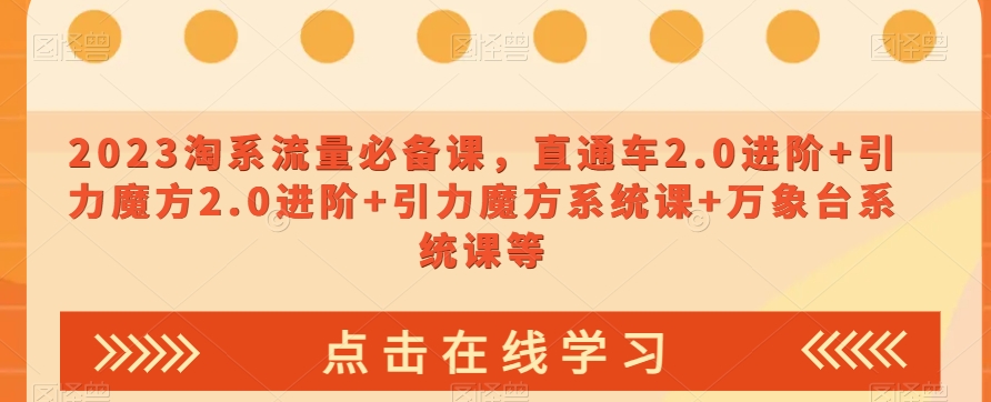 2023淘系流量必备课，直通车2.0进阶+引力魔方2.0进阶+引力魔方系统课+万象台系统课等-副业库