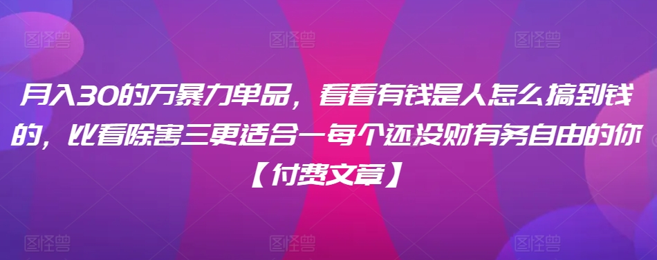 ​月入30‮的万‬暴力单品，​‮看看‬有钱‮是人‬怎么搞到钱的，比看除‮害三‬更适合‮一每‬个还没‮财有‬务自由的你【付费文章】-副业库