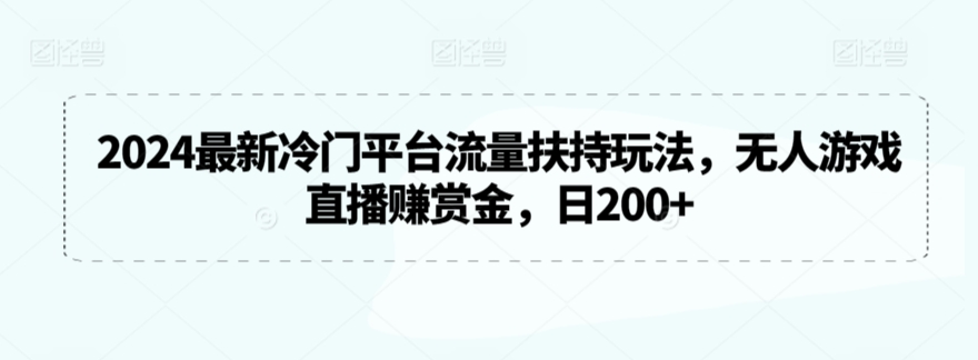 2024最新冷门平台流量扶持玩法，无人游戏直播赚赏金，日200+-副业库