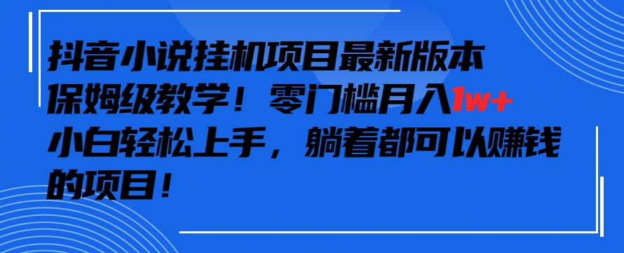 抖音最新小说挂机项目，保姆级教学，零成本月入1w+，小白轻松上手-副业库
