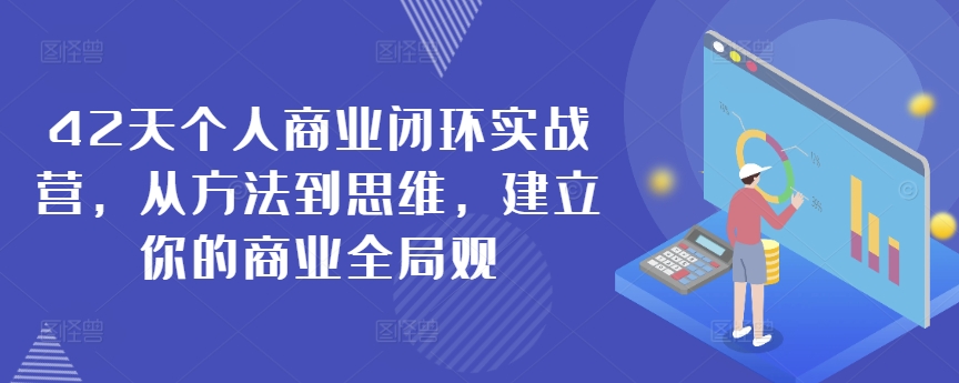 42天个人商业闭环实战营，从方法到思维，建立你的商业全局观-副业库