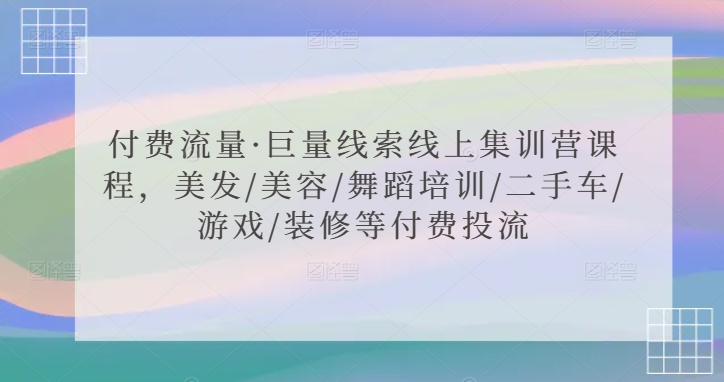 付费流量·巨量线索线上集训营课程，美发/美容/舞蹈培训/二手车/游戏/装修等付费投流-副业库
