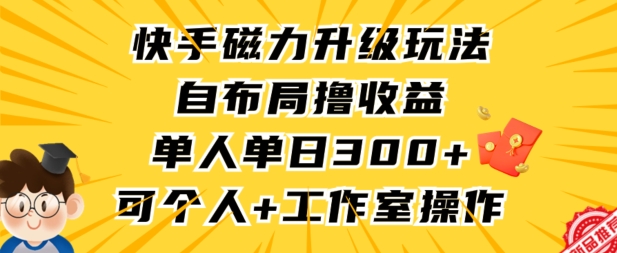 快手磁力升级玩法，自布局撸收益，单人单日300+，个人工作室均可操作-副业库