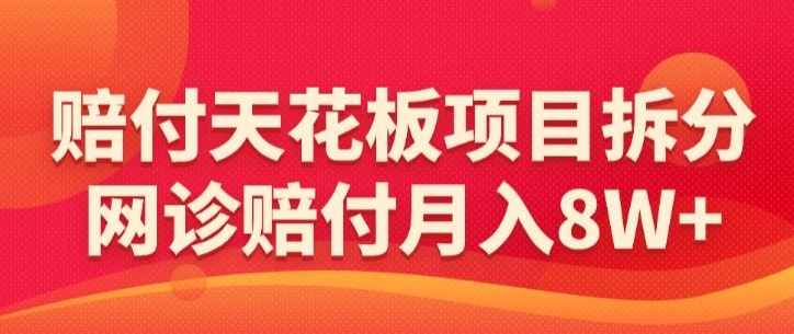 赔付天花板项目拆分，网诊赔付月入8W+-【仅揭秘】-副业库