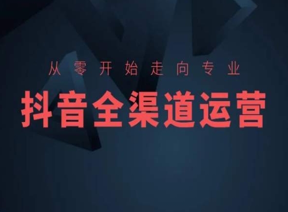 从零开始走向专业，抖音全渠道运营，抖音电商培训-副业库