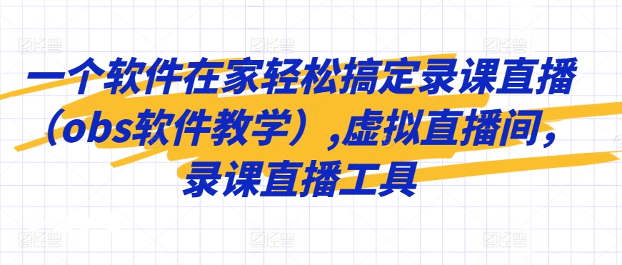一个软件在家轻松搞定录课直播（obs软件教学）,虚拟直播间，录课直播工具-副业库