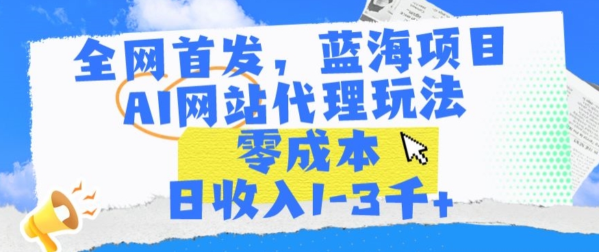 全网首发，蓝海项目，AI网站代理玩法，零成本日收入1-3千+-副业库
