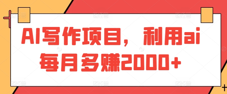 AI写作项目，利用ai每月多赚2000+-副业库