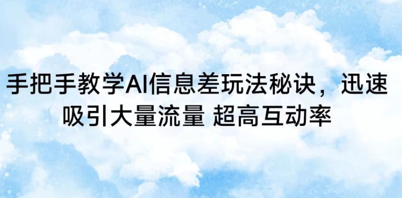 手把手教学AI信息差玩法秘诀，迅速吸引大量流量，超高互动率-副业库