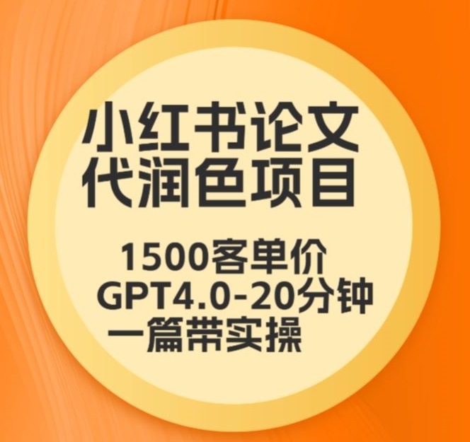 毕业季小红书论文代润色项目，本科1500，专科1200，高客单GPT4.0-20分钟一篇带实操-副业库