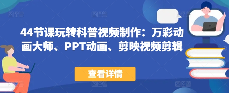 44节课玩转科普视频制作：万彩动画大师、PPT动画、剪映视频剪辑，一课搞定科普视频制作-副业库