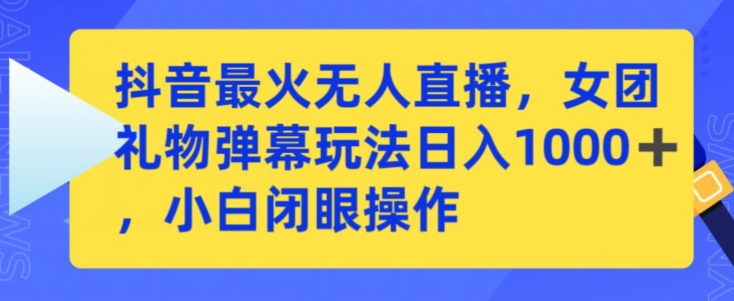 抖音最火无人直播，女团礼物弹幕玩法，日赚一千＋，小白闭眼操作-副业库
