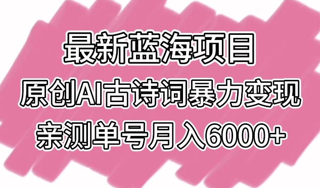 最新蓝海项目，原创AI古诗词暴力变现，亲测单号月入6000+-副业库