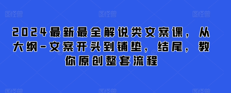 2024最新最全解说类文案课，从大纲-文案开头到铺垫，结尾，教你原创整套流程-副业库