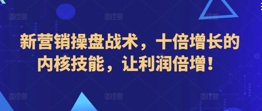 新营销操盘战术，十倍增长的内核技能，让利润倍增！-副业库