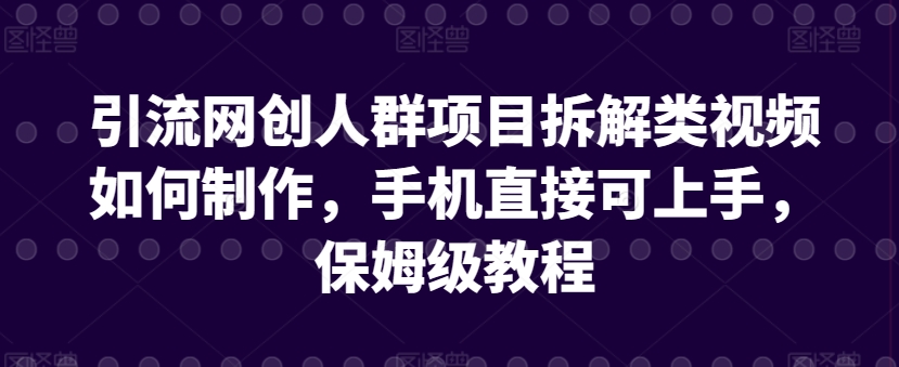 引流网创人群项目拆解类视频如何制作，手机直接可上手，保姆级教程-副业库