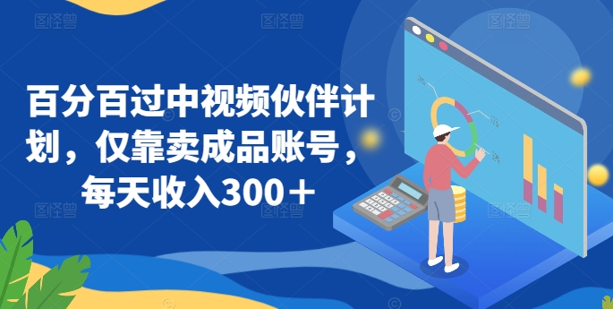 百分百过中视频伙伴计划，仅靠卖成品账号，每天收入300＋-副业库