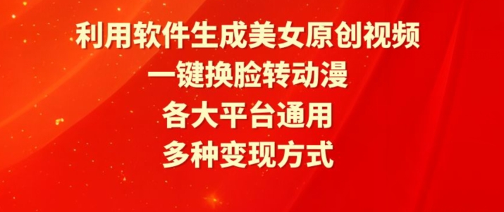 利用软件生成美女原创视频，一键换脸转动漫，各大平台通用，多种变现方式-副业库