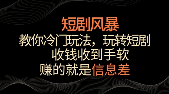 短剧风暴，教你冷门玩法，玩转短剧，收钱收到手软-副业库