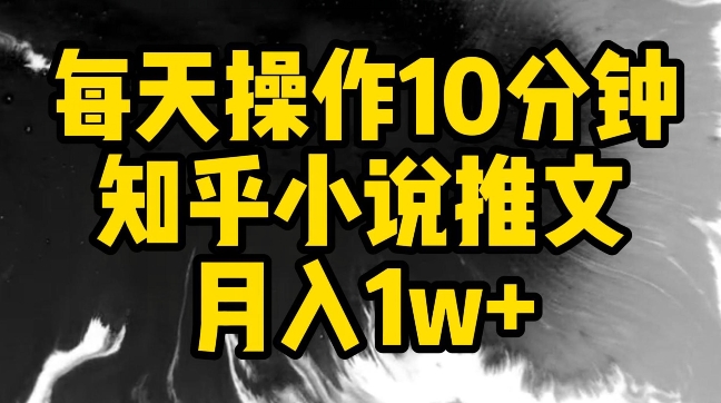每天操作10分钟，知乎小说推文月入1w+-副业库