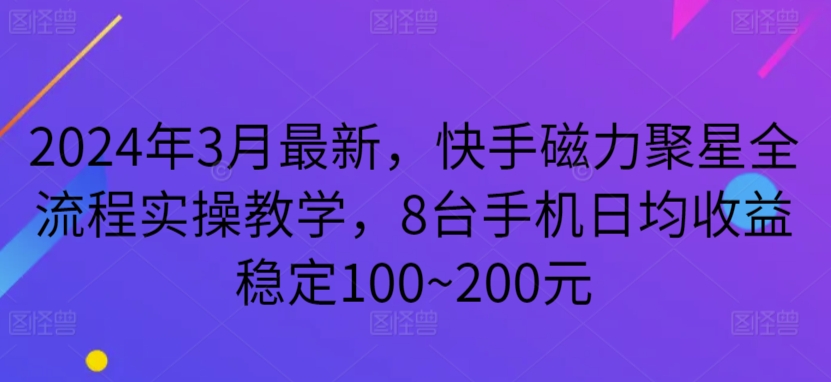 2024年3月最新，快手磁力聚星全流程实操教学，8台手机日均收益稳定100~200元-副业库