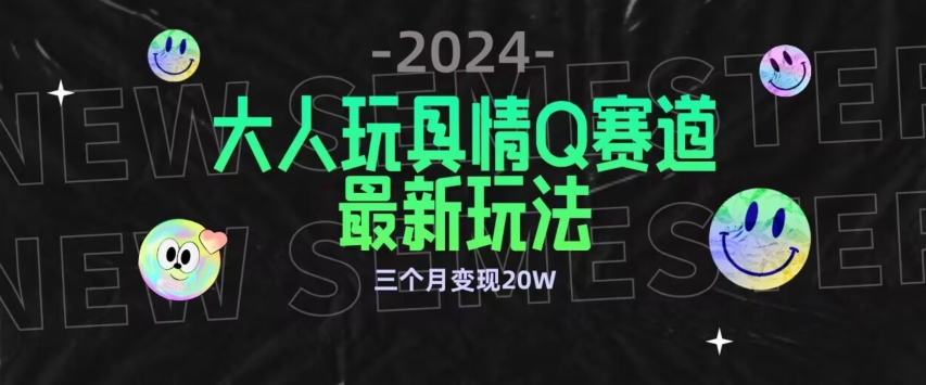 全新大人玩具情Q赛道合规新玩法，公转私域不封号流量多渠道变现，三个月变现20W-副业库