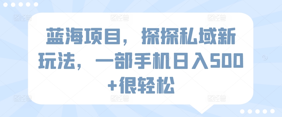 蓝海项目，探探私域新玩法，一部手机日入500+很轻松-副业库
