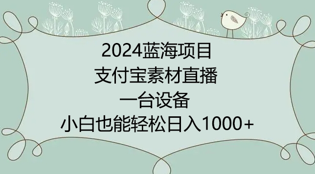 2024年蓝海项目，支付宝素材直播，无需出境，小白也能日入1000+ ，实操教程-副业库