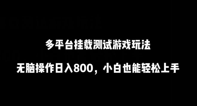 多平台挂载测试游戏玩法，无脑操作日入800，小白也能轻松上手-副业库