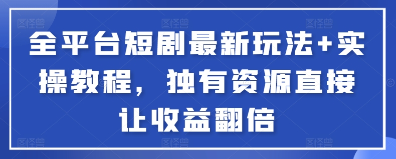 全平台短剧最新玩法+实操教程，独有资源直接让收益翻倍-副业库
