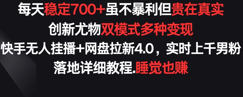 每天稳定700+，收益不高但贵在真实，创新尤物双模式多渠种变现，快手无人挂播+网盘拉新4.0-副业库