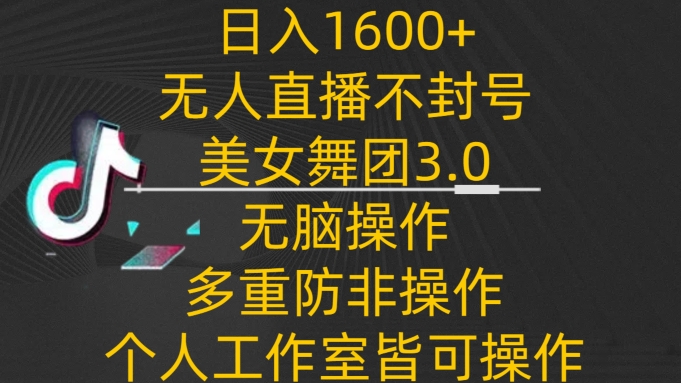 日入1600+，不封号无人直播美女舞团3.0，无脑操作多重防非操作，个人工作制皆可操作-副业库