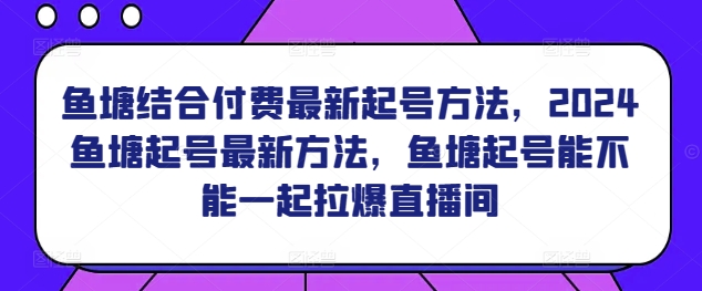 鱼塘结合付费最新起号方法，​2024鱼塘起号最新方法，鱼塘起号能不能一起拉爆直播间-副业库