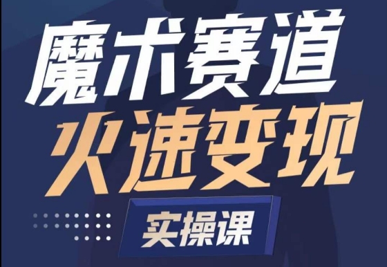 魔术起号全流程实操课，带你如何入场魔术赛道，​做一个可以快速变现的魔术师-副业库