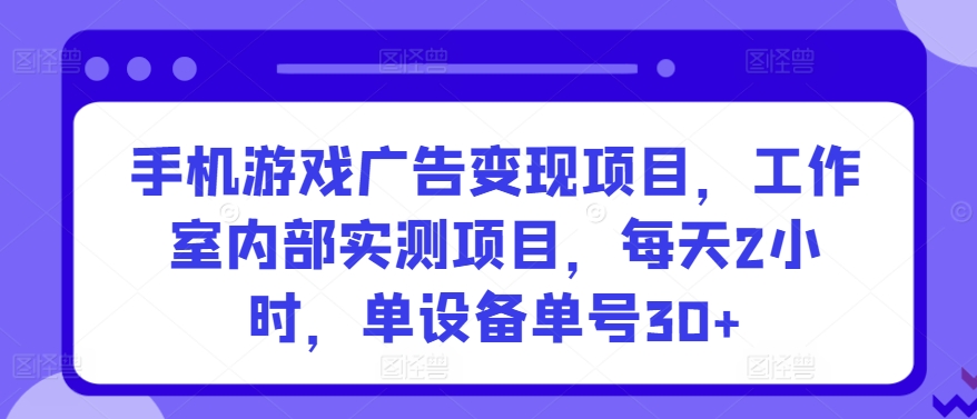 手机游戏广告变现项目，工作室内部实测项目，每天2小时，单设备单号30+-副业库